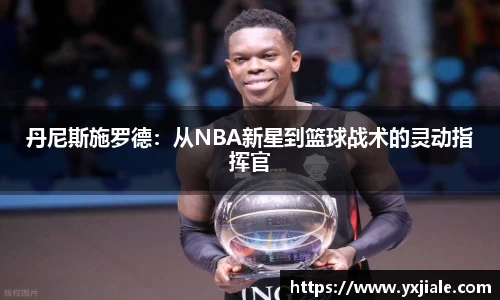 丹尼斯施罗德：从NBA新星到篮球战术的灵动指挥官